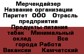 Мерчендайзер › Название организации ­ Паритет, ООО › Отрасль предприятия ­ Продукты питания, табак › Минимальный оклад ­ 22 000 - Все города Работа » Вакансии   . Камчатский край,Петропавловск-Камчатский г.